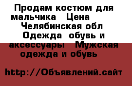 Продам костюм для мальчика › Цена ­ 800 - Челябинская обл. Одежда, обувь и аксессуары » Мужская одежда и обувь   